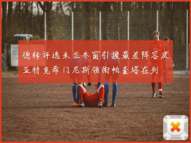 德转评选米兰冬窗引援最差阵容皮亚特克希门尼斯领衔帕奎塔在列
