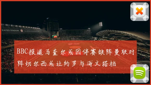 BBC报道马奎尔或因停赛缺阵曼联对阵切尔西或让约罗与海文搭档