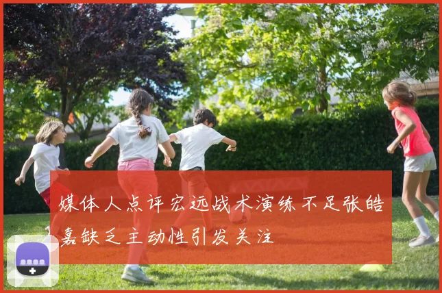 媒体人点评宏远战术演练不足张皓嘉缺乏主动性引发关注