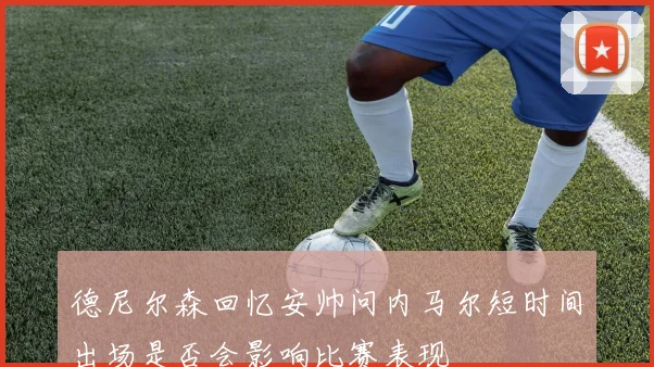 德尼尔森回忆安帅问内马尔短时间出场是否会影响比赛表现