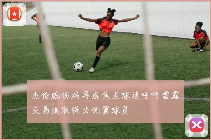 杰伦威伤病再成焦点球迷呼吁雷霆交易换取强力侧翼球员