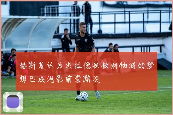 赫斯基认为杰拉德执教利物浦的梦想已成泡影前景黯淡