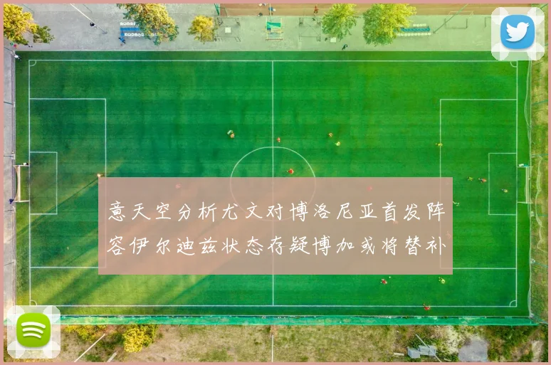 意天空分析尤文对博洛尼亚首发阵容伊尔迪兹状态存疑博加或将替补出战