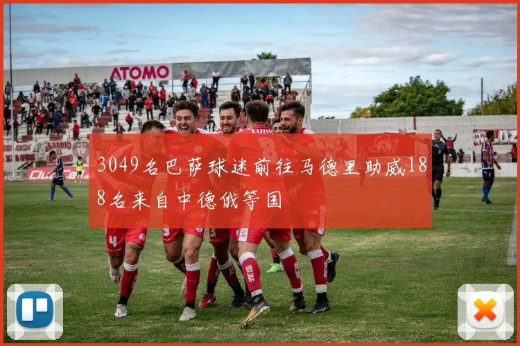 3049名巴萨球迷前往马德里助威188名来自中德俄等国