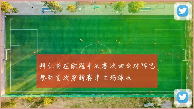 拜仁将在欧冠半决赛次回合对阵巴黎时首次穿新赛季主场球衣