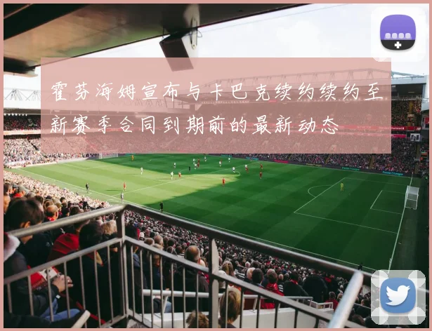 霍芬海姆宣布与卡巴克续约续约至新赛季合同到期前的最新动态