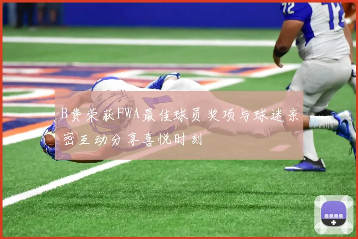 B费荣获FWA最佳球员奖项与球迷亲密互动分享喜悦时刻