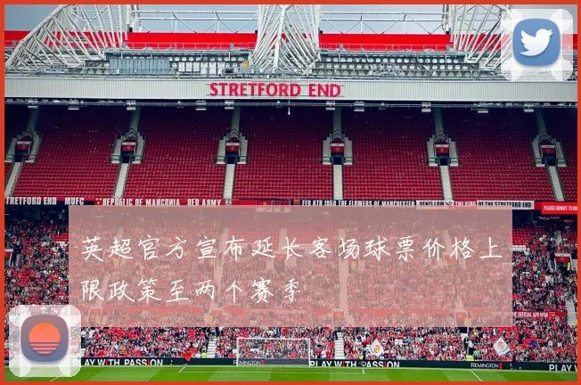 英超官方宣布延长客场球票价格上限政策至两个赛季