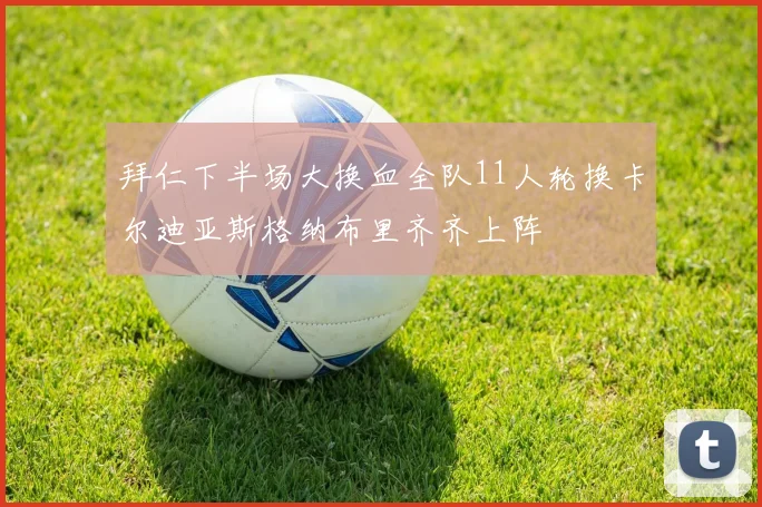 拜仁下半场大换血全队11人轮换卡尔迪亚斯格纳布里齐齐上阵