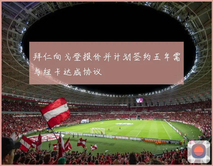 拜仁向戈登报价并计划签约五年需与纽卡达成协议