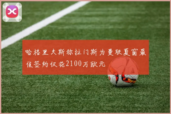哈格里夫斯称拉门斯为曼联夏窗最佳签约仅花2100万欧元